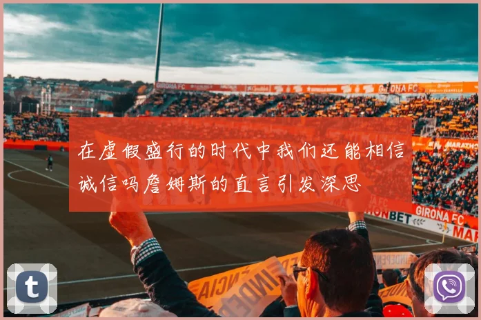 在虚假盛行的时代中我们还能相信诚信吗詹姆斯的直言引发深思