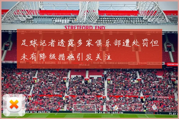 足球记者透露多家俱乐部遭处罚但未有降级措施引发关注