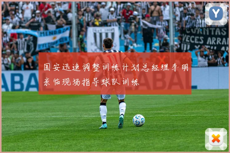 国安迅速调整训练计划总经理李明亲临现场指导球队训练