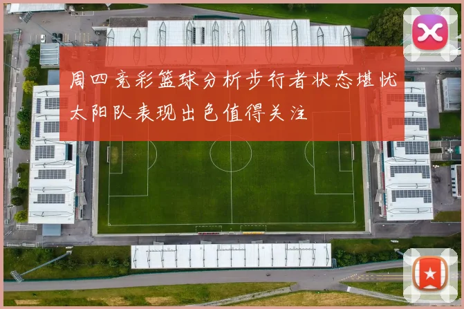 周四竞彩篮球分析步行者状态堪忧太阳队表现出色值得关注