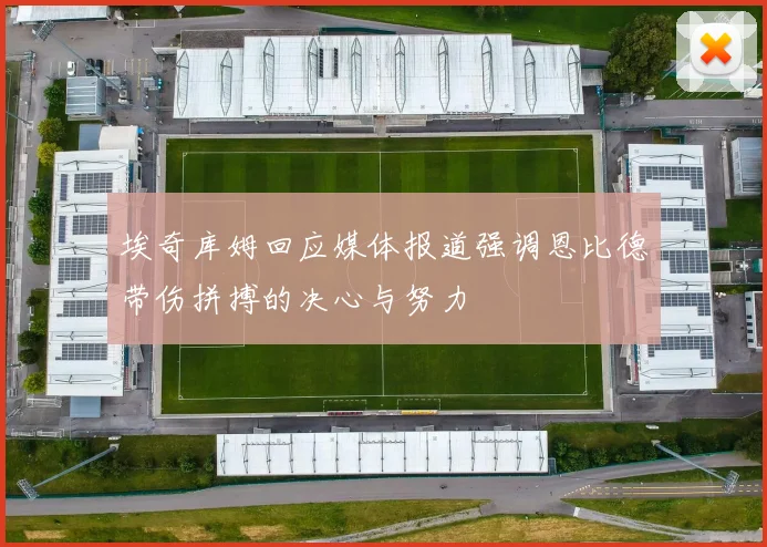 埃奇库姆回应媒体报道强调恩比德带伤拼搏的决心与努力