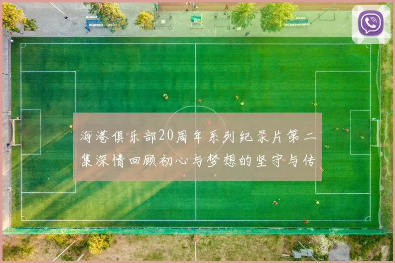 海港俱乐部20周年系列纪录片第二集深情回顾初心与梦想的坚守与传承