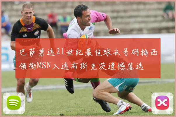 巴萨票选21世纪最佳球衣号码梅西领衔MSN入选布斯克茨遗憾落选