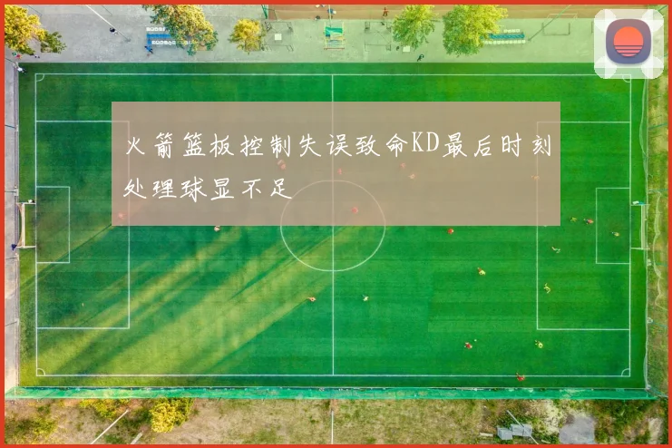 火箭篮板控制失误致命KD最后时刻处理球显不足