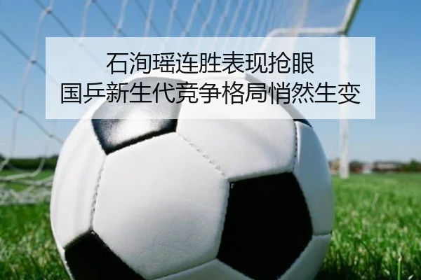 石洵瑶连胜表现抢眼 国乒新生代竞争格局悄然生变